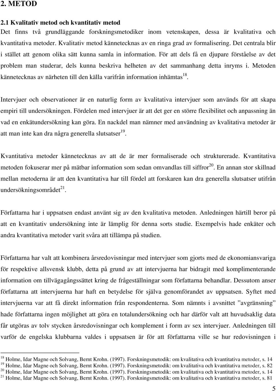 För att dels få en djupare förståelse av det problem man studerar, dels kunna beskriva helheten av det sammanhang detta inryms i.