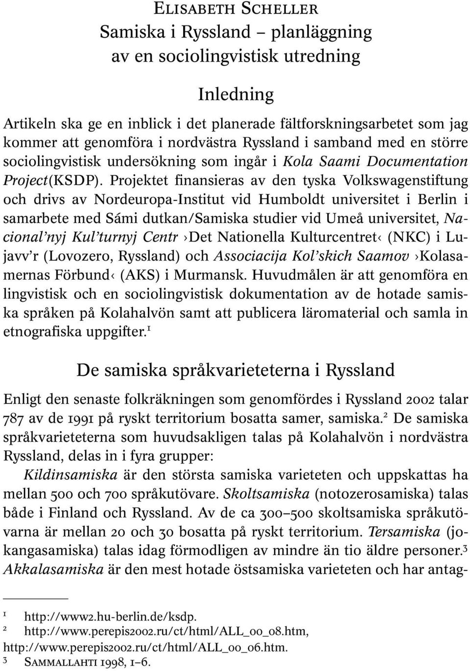 Projektet finansieras av den tyska Volkswagenstiftung och drivs av Nordeuropa-Institut vid Humboldt universitet i Berlin i samarbete med Sámi dutkan/samiska studier vid Umeå universitet, Nacional nyj