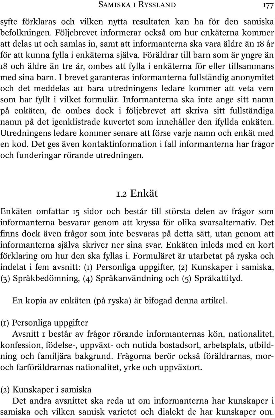 Föräldrar till barn som är yngre än 18 och äldre än tre år, ombes att fylla i enkäterna för eller tillsammans med sina barn.