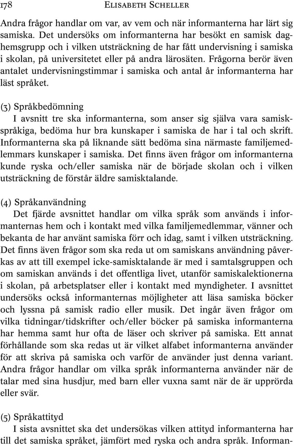 Frågorna berör även antalet undervisningstimmar i samiska och antal år informanterna har läst språket.