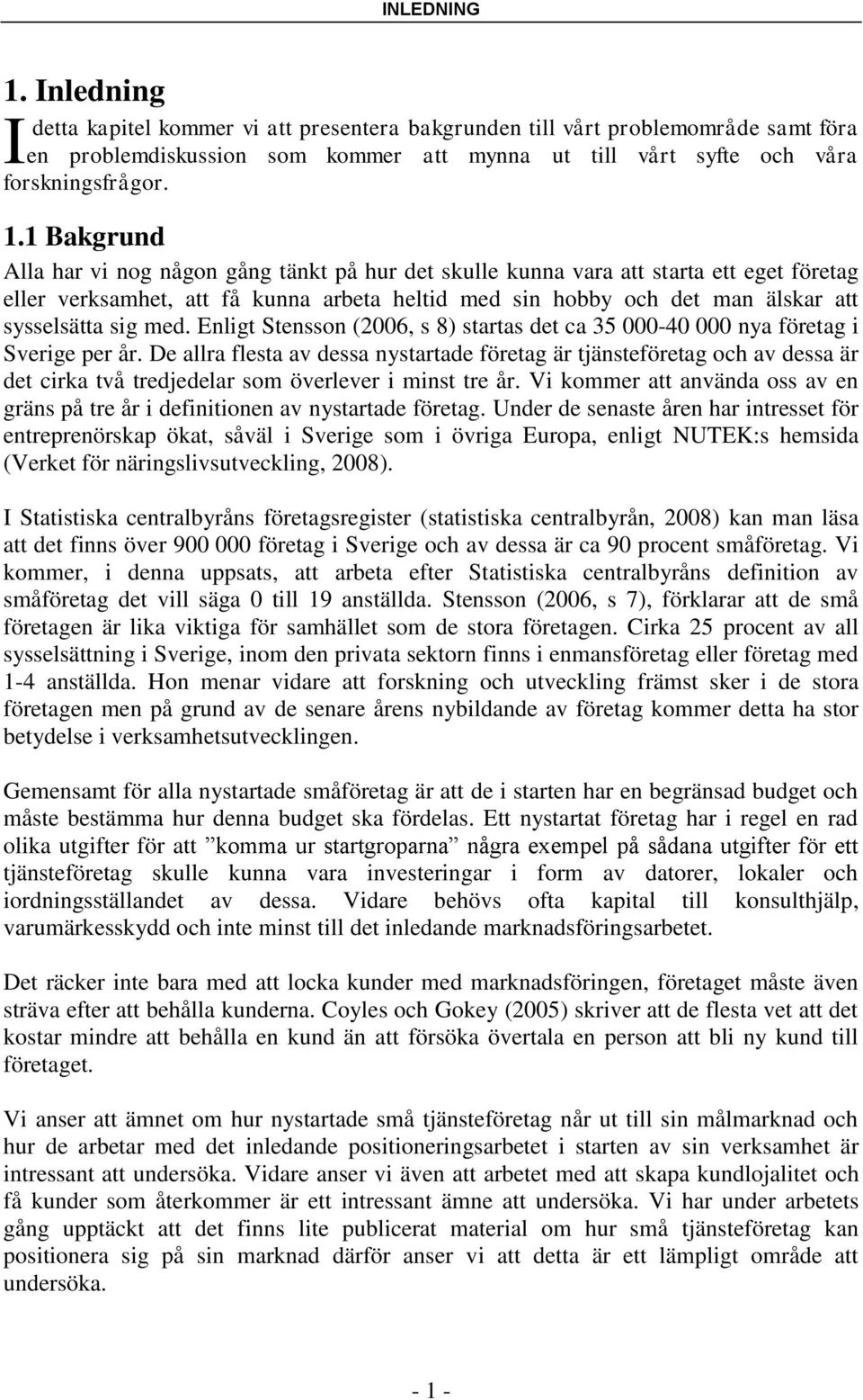 1 Bakgrund Alla har vi nog någon gång tänkt på hur det skulle kunna vara att starta ett eget företag eller verksamhet, att få kunna arbeta heltid med sin hobby och det man älskar att sysselsätta sig