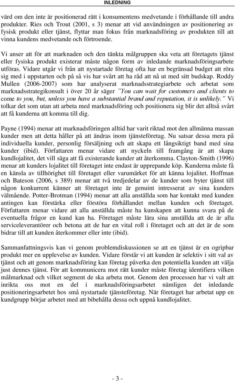 förtroende. Vi anser att för att marknaden och den tänkta målgruppen ska veta att företagets tjänst eller fysiska produkt existerar måste någon form av inledande marknadsföringsarbete utföras.