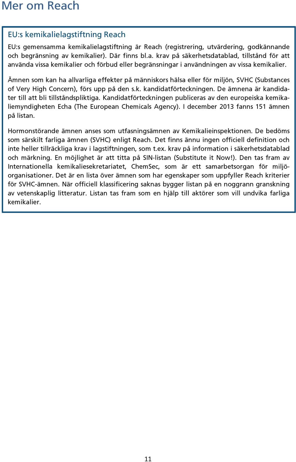 De ämnena är kandidater till att bli tillståndspliktiga. Kandidatförteckningen publiceras av den europeiska kemikaliemyndigheten Echa (The European Chemicals Agency).