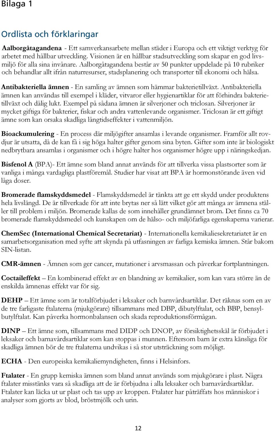 Aalborgåtagandena består av 50 punkter uppdelade på 10 rubriker och behandlar allt ifrån naturresurser, stadsplanering och transporter till ekonomi och hälsa.