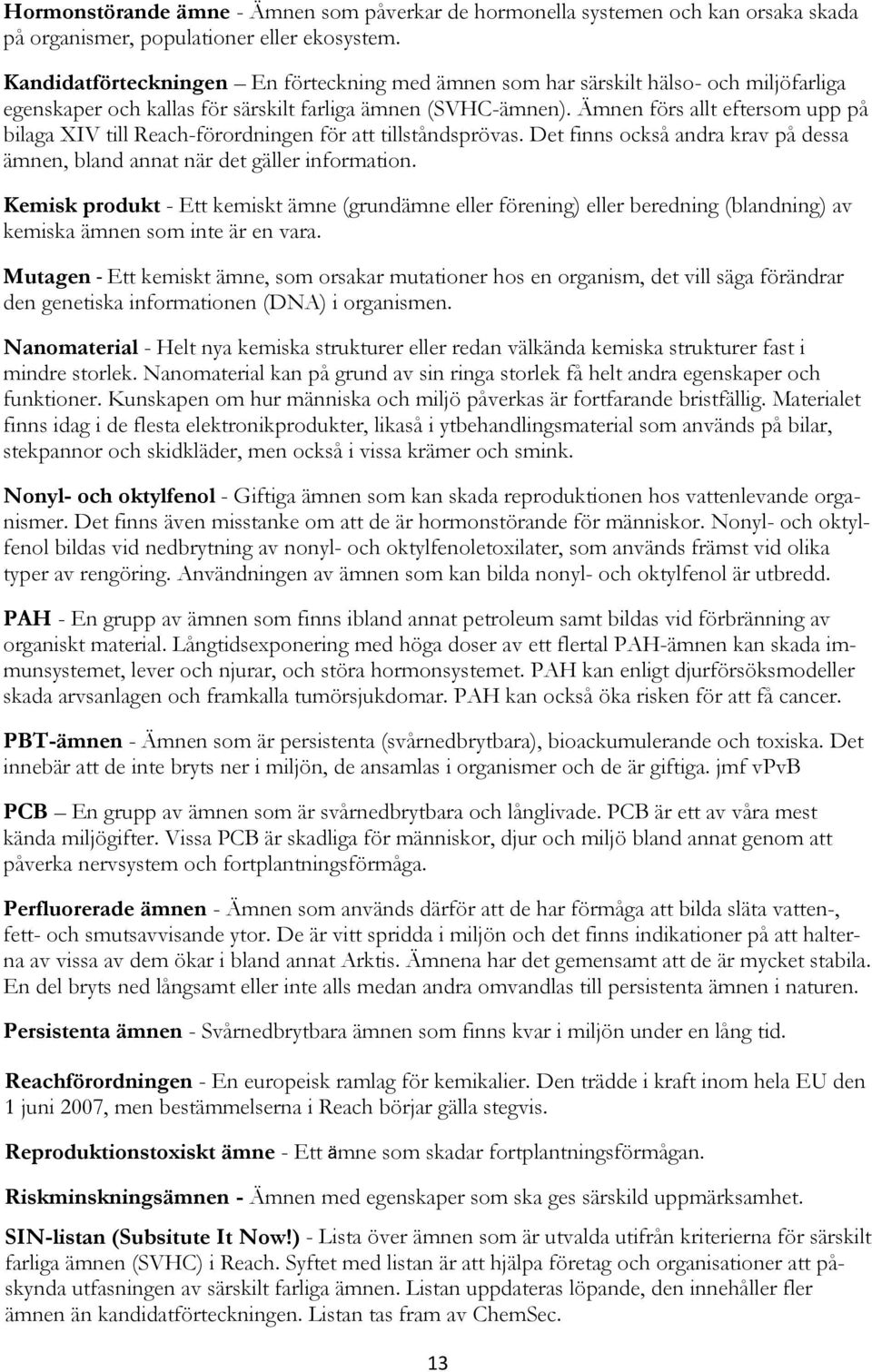 Ämnen förs allt eftersom upp på bilaga XIV till Reach-förordningen för att tillståndsprövas. Det finns också andra krav på dessa ämnen, bland annat när det gäller information.