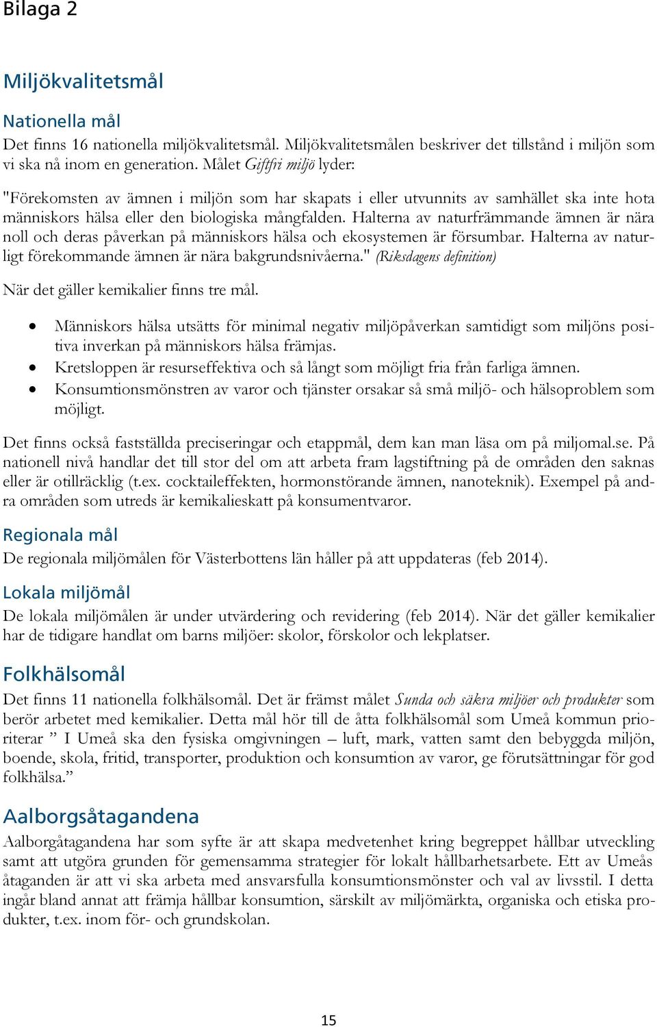 Halterna av naturfrämmande ämnen är nära noll och deras påverkan på människors hälsa och ekosystemen är försumbar. Halterna av naturligt förekommande ämnen är nära bakgrundsnivåerna.