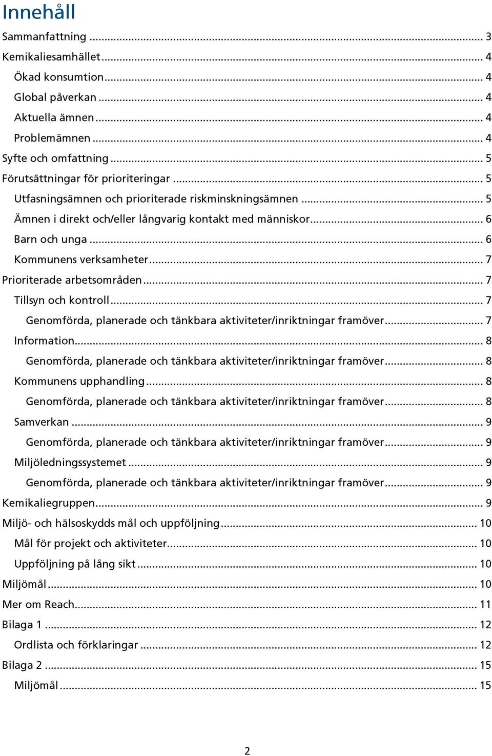 .. 7 Tillsyn och kontroll... 7 Genomförda, planerade och tänkbara aktiviteter/inriktningar framöver... 7 Information... 8 Genomförda, planerade och tänkbara aktiviteter/inriktningar framöver.