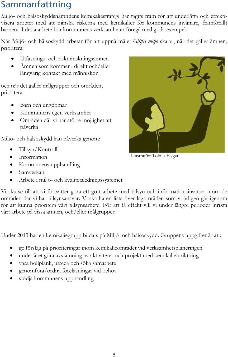 När Miljö- och hälsoskydd arbetar för att uppnå målet Giftfri miljö ska vi, när det gäller ämnen, prioritera: Utfasnings- och riskminskningsämnen Ämnen som kommer i direkt och/eller långvarig kontakt