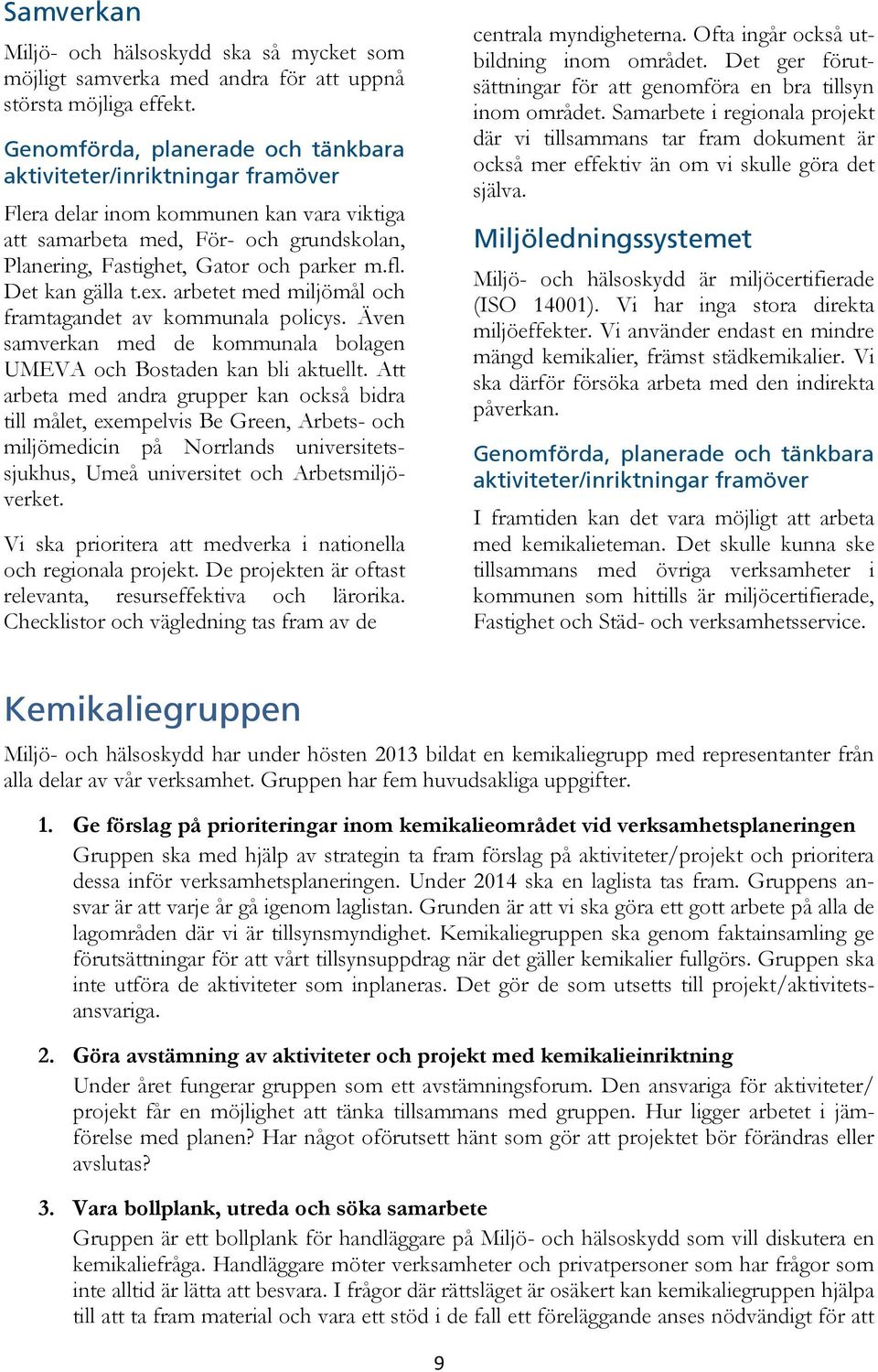 Det kan gälla t.ex. arbetet med miljömål och framtagandet av kommunala policys. Även samverkan med de kommunala bolagen UMEVA och Bostaden kan bli aktuellt.