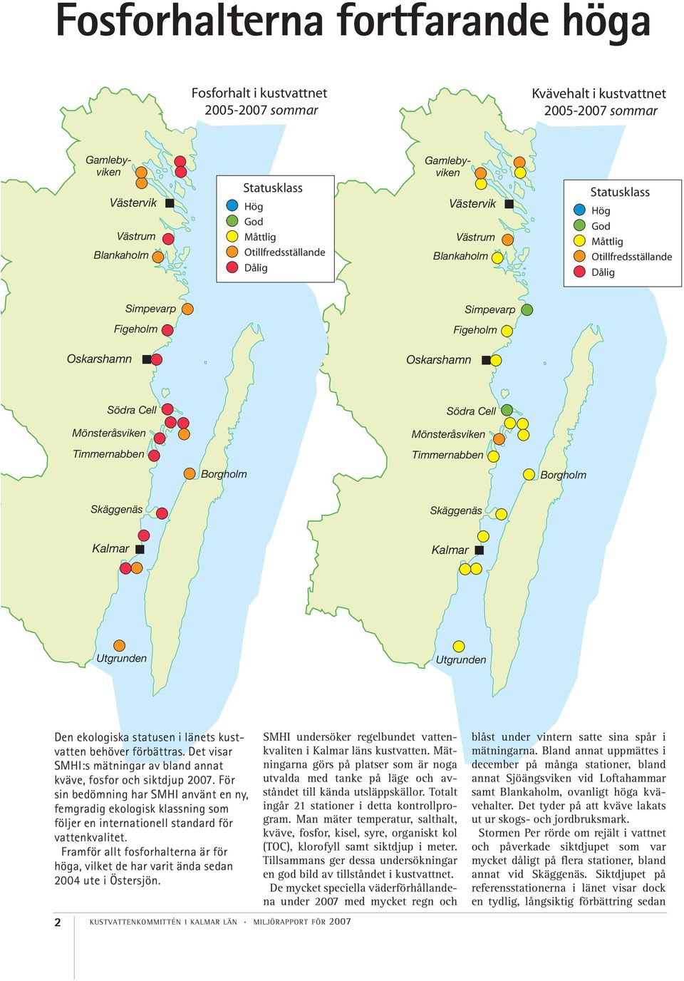 Borgholm Skäggenäs Skäggenäs Utgrunden Utgrunden Den ekologiska statusen i länets kustvatten behöver förbättras. Det visar SMHI:s mätningar av bland annat kväve, fosfor och siktdjup.