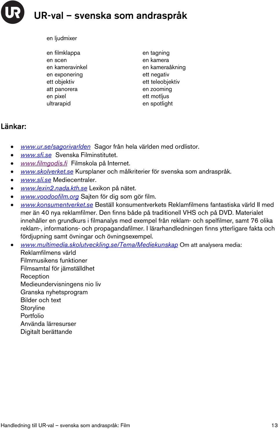 se Kursplaner och målkriterier för svenska som andraspråk. www.sli.se Mediecentraler. www.lexin2.nada.kth.se Lexikon på nätet. www.voodoofilm.org Sajten för dig som gör film. www.konsumentverket.