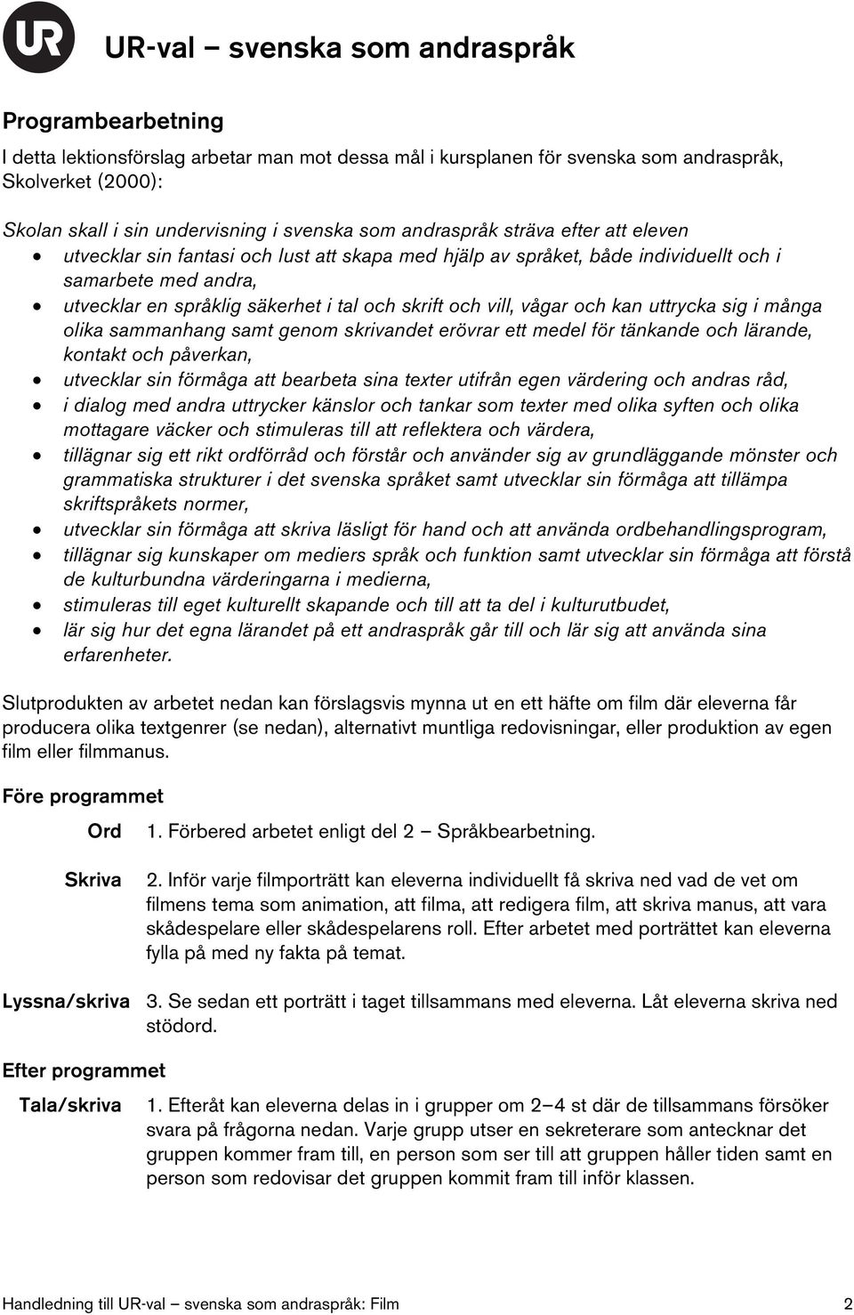 sig i många olika sammanhang samt genom skrivandet erövrar ett medel för tänkande och lärande, kontakt och påverkan, utvecklar sin förmåga att bearbeta sina texter utifrån egen värdering och andras