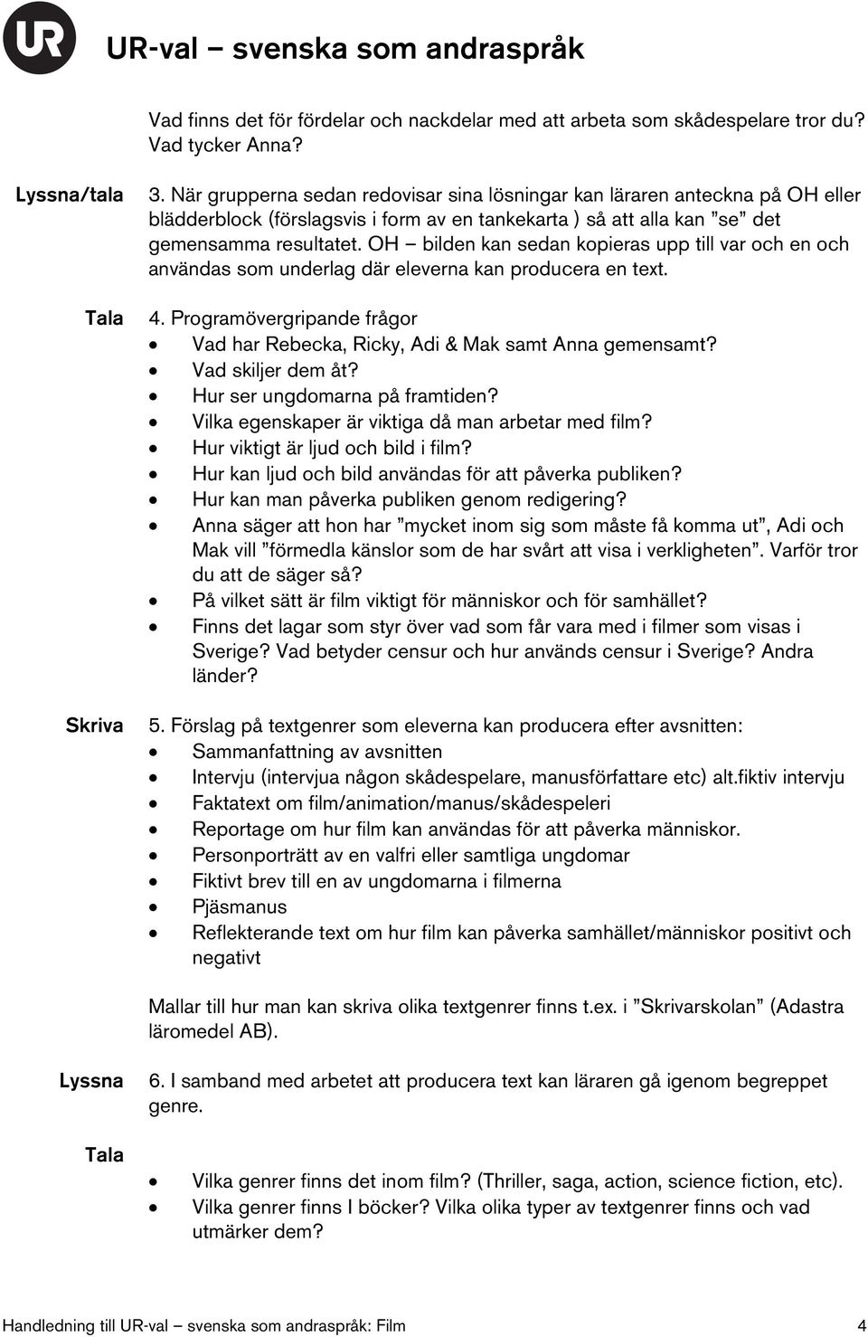 OH bilden kan sedan kopieras upp till var och en och användas som underlag där eleverna kan producera en text. 4. Programövergripande frågor Vad har Rebecka, Ricky, Adi & Mak samt Anna gemensamt?