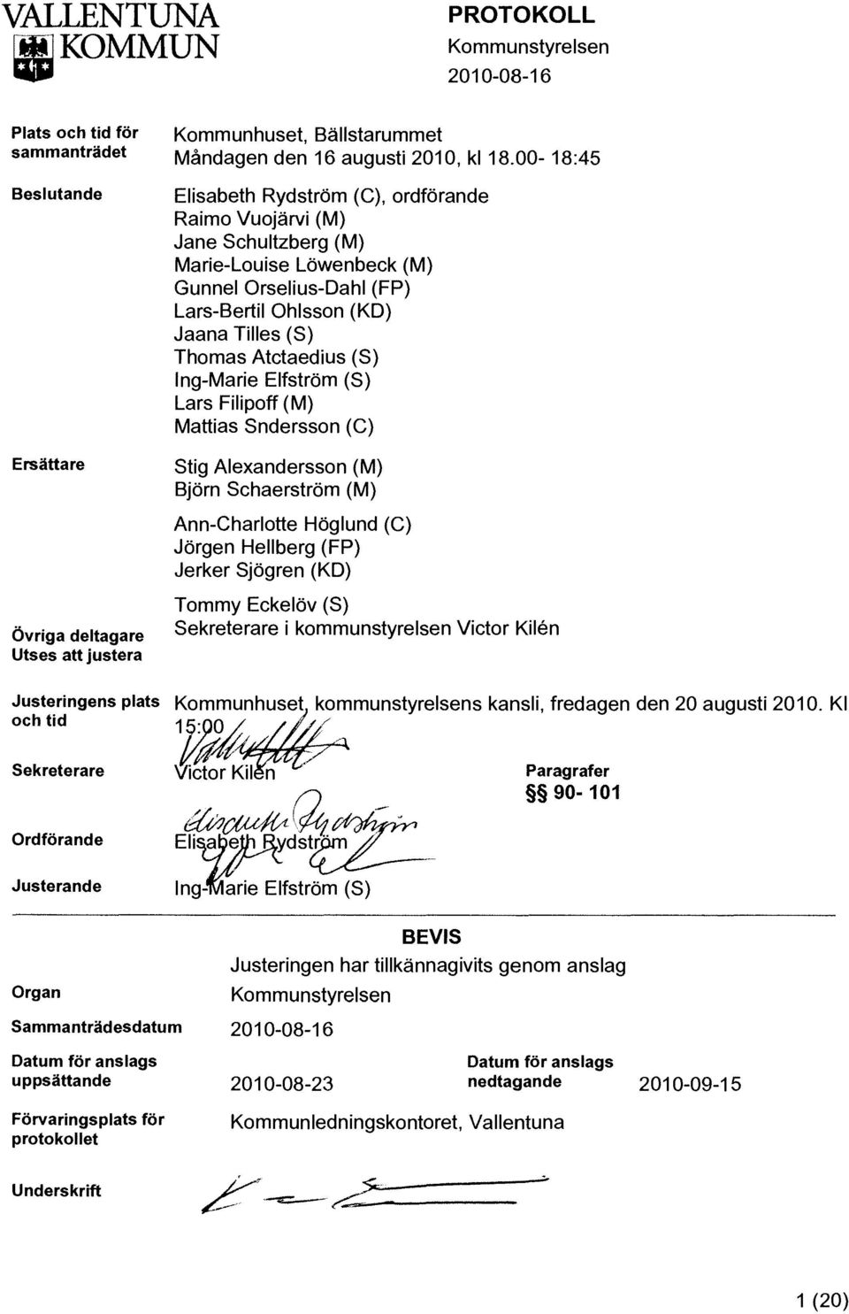 00-18:45 Elisabeth Rydström (C), ordförande Raimo Vuojärvi (M) Jane Schultzberg (M) Marie-Louise Löwenbeck (M) Gunnel Orselius-Oahl (FP) Lars-Bertil Ohlsson (KO) Jaana Tilles (S) Thomas Atctaedius