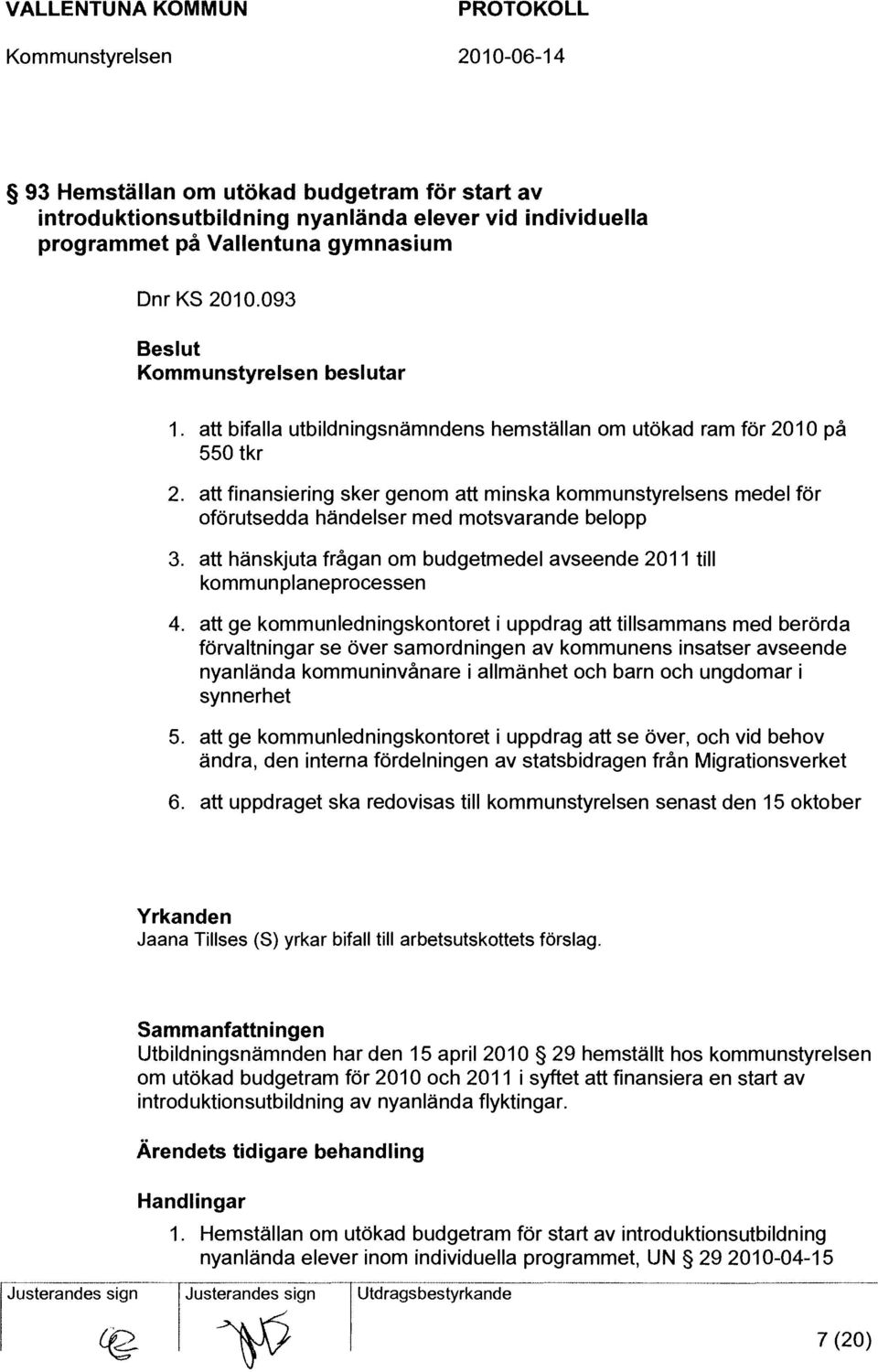 att hänskjuta frågan om budgetmedel avseende 2011 till komm un planeprocessen 4.