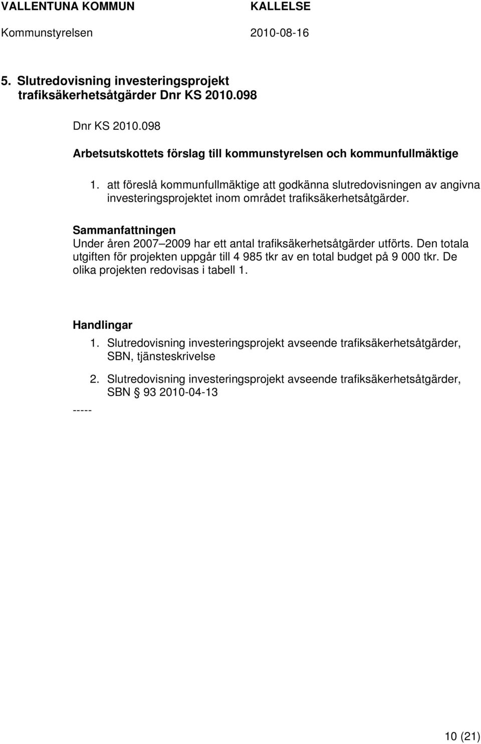 Sammanfattningen Under åren 2007 2009 har ett antal trafiksäkerhetsåtgärder utförts. Den totala utgiften för projekten uppgår till 4 985 tkr av en total budget på 9 000 tkr.