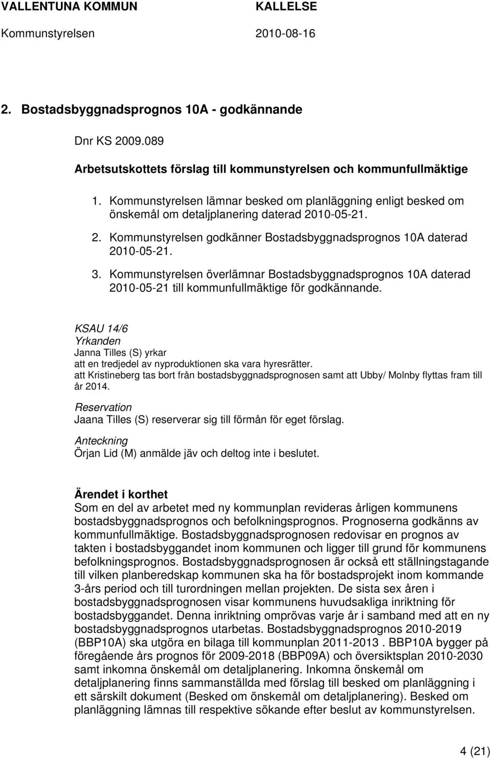 Kommunstyrelsen överlämnar Bostadsbyggnadsprognos 10A daterad 2010-05-21 till kommunfullmäktige för godkännande.