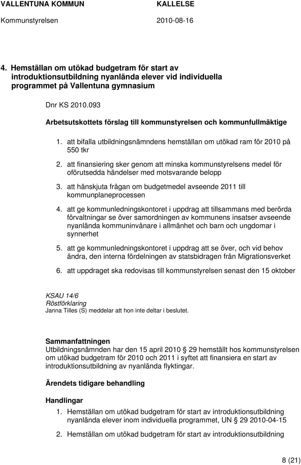 att finansiering sker genom att minska kommunstyrelsens medel för oförutsedda händelser med motsvarande belopp 3. att hänskjuta frågan om budgetmedel avseende 2011 till kommunplaneprocessen 4.