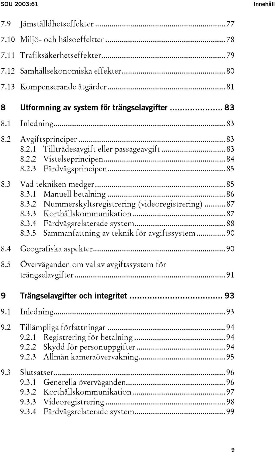 .. 85 8.3 Vad tekniken medger... 85 8.3.1 Manuell betalning... 86 8.3.2 Nummerskyltsregistrering (videoregistrering)... 87 8.3.3 Korthållskommunikation... 87 8.3.4 Färdvägsrelaterade system... 88 8.3.5 Sammanfattning av teknik för avgiftssystem.