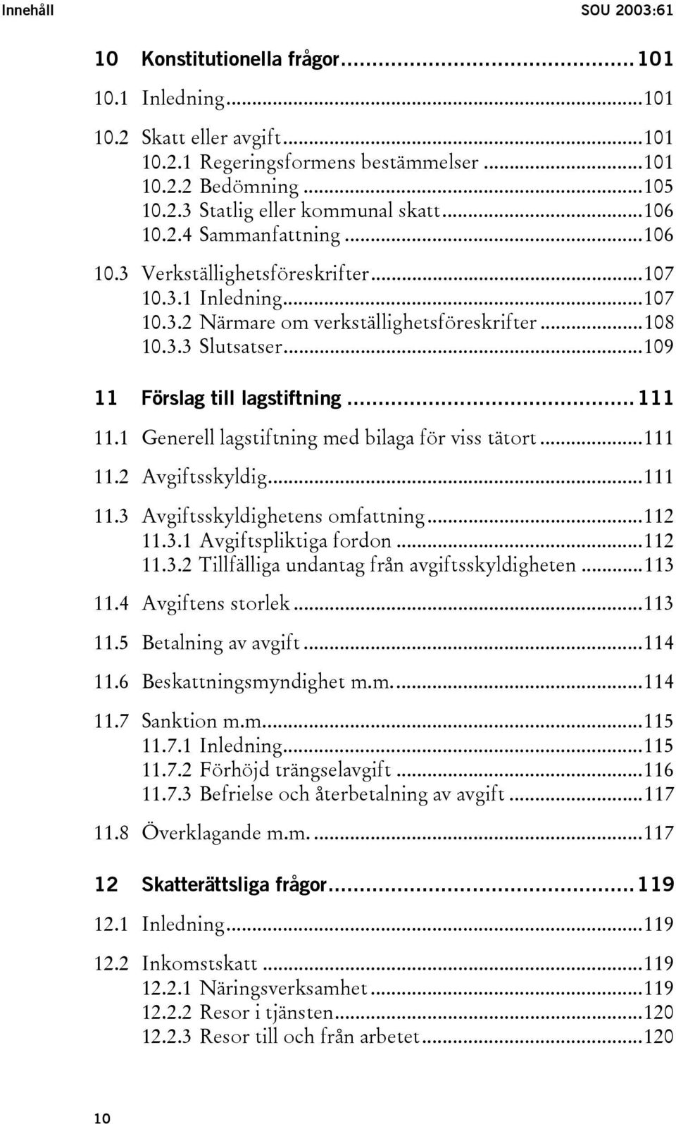 ..111 11.1 Generell lagstiftning med bilaga för viss tätort...111 11.2 Avgiftsskyldig...111 11.3 Avgiftsskyldighetens omfattning...112 11.3.1 Avgiftspliktiga fordon...112 11.3.2 Tillfälliga undantag från avgiftsskyldigheten.