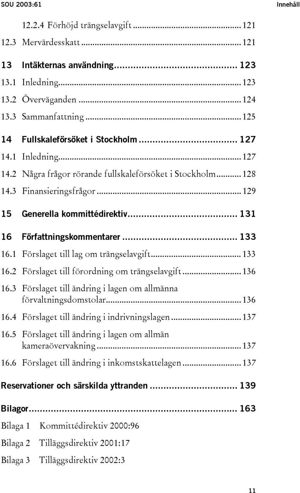 .. 131 16 Författningskommentarer... 133 16.1 Förslaget till lag om trängselavgift... 133 16.2 Förslaget till förordning om trängselavgift... 136 16.