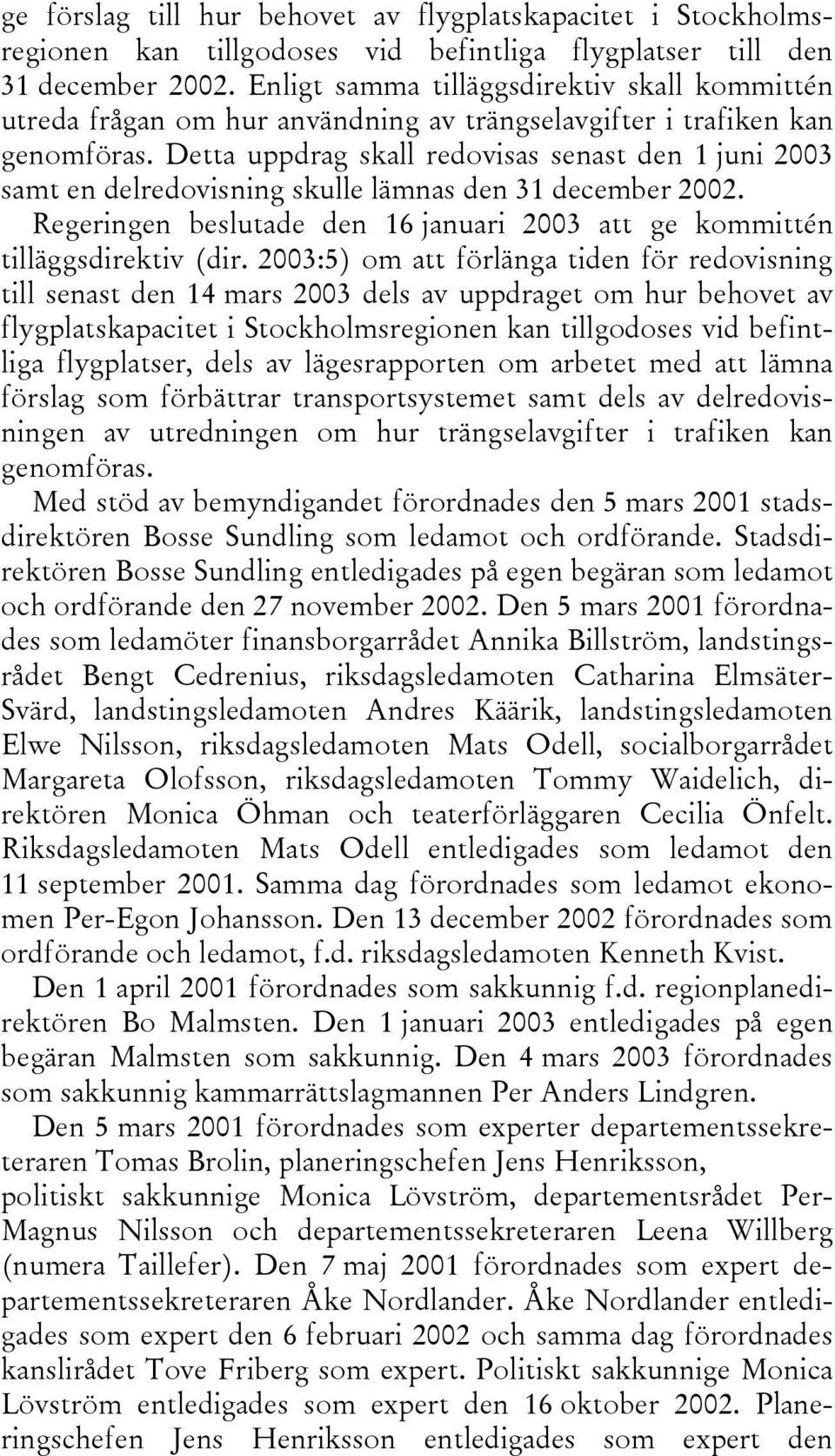 Detta uppdrag skall redovisas senast den 1 juni 2003 samt en delredovisning skulle lämnas den 31 december 2002. Regeringen beslutade den 16 januari 2003 att ge kommittén tilläggsdirektiv (dir.