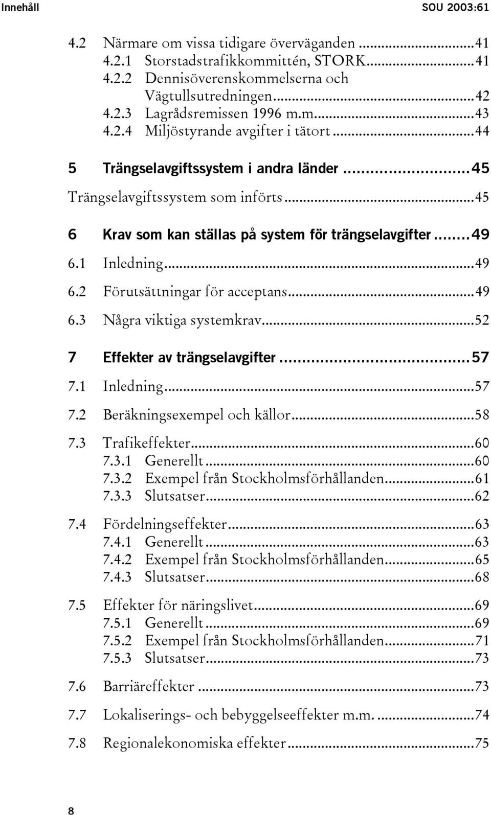 1 Inledning...49 6.2 Förutsättningar för acceptans...49 6.3 Några viktiga systemkrav...52 7 Effekter av trängselavgifter...57 7.1 Inledning...57 7.2 Beräkningsexempel och källor...58 7.