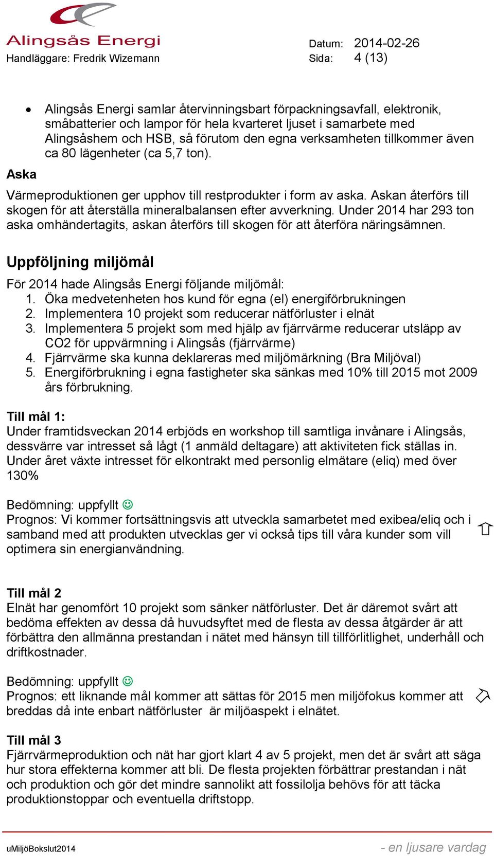 Askan återförs till skogen för att återställa mineralbalansen efter avverkning. Under 2014 har 293 ton aska omhändertagits, askan återförs till skogen för att återföra näringsämnen.