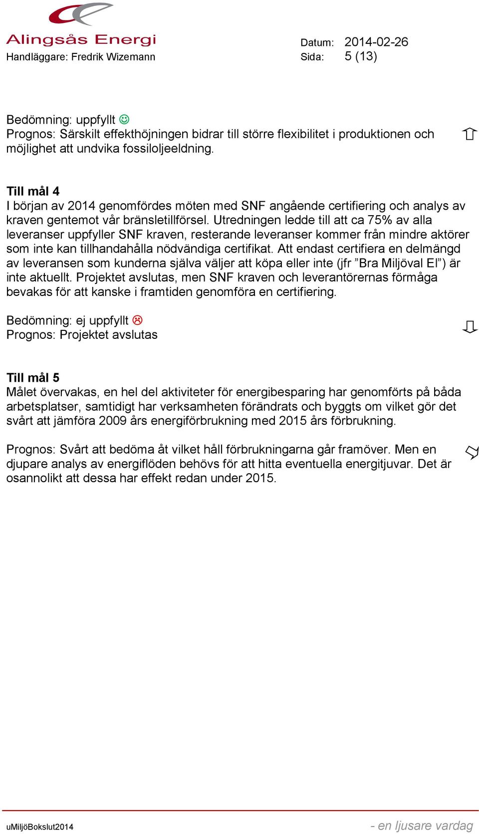 Utredningen ledde till att ca 75% av alla leveranser uppfyller SNF kraven, resterande leveranser kommer från mindre aktörer som inte kan tillhandahålla nödvändiga certifikat.