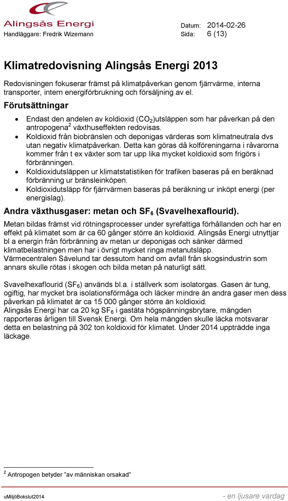 Koldioxid från biobränslen och deponigas värderas som klimatneutrala dvs utan negativ klimatpåverkan.