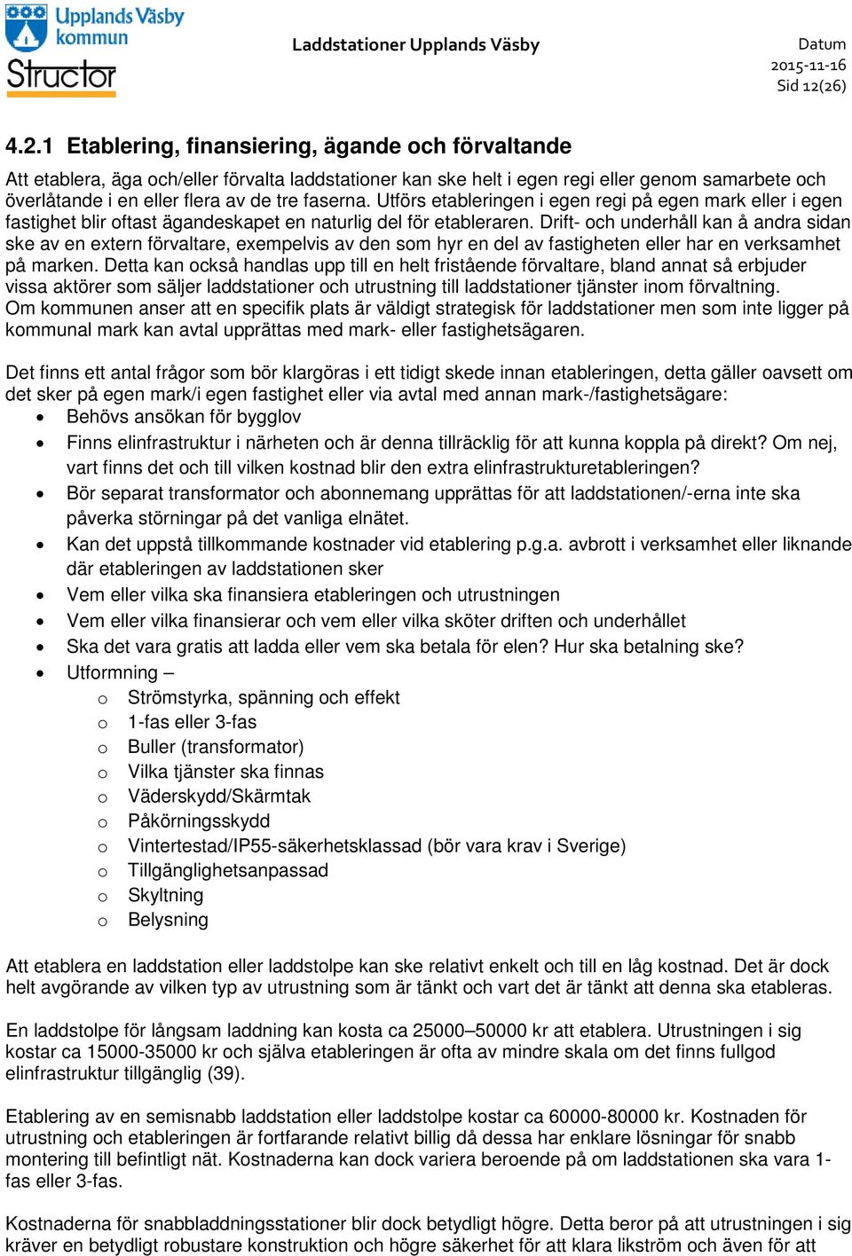 26) 4.2.1 Etablering, finansiering, ägande och förvaltande Att etablera, äga och/eller förvalta laddstationer kan ske helt i egen regi eller genom samarbete och överlåtande i en eller flera av de tre