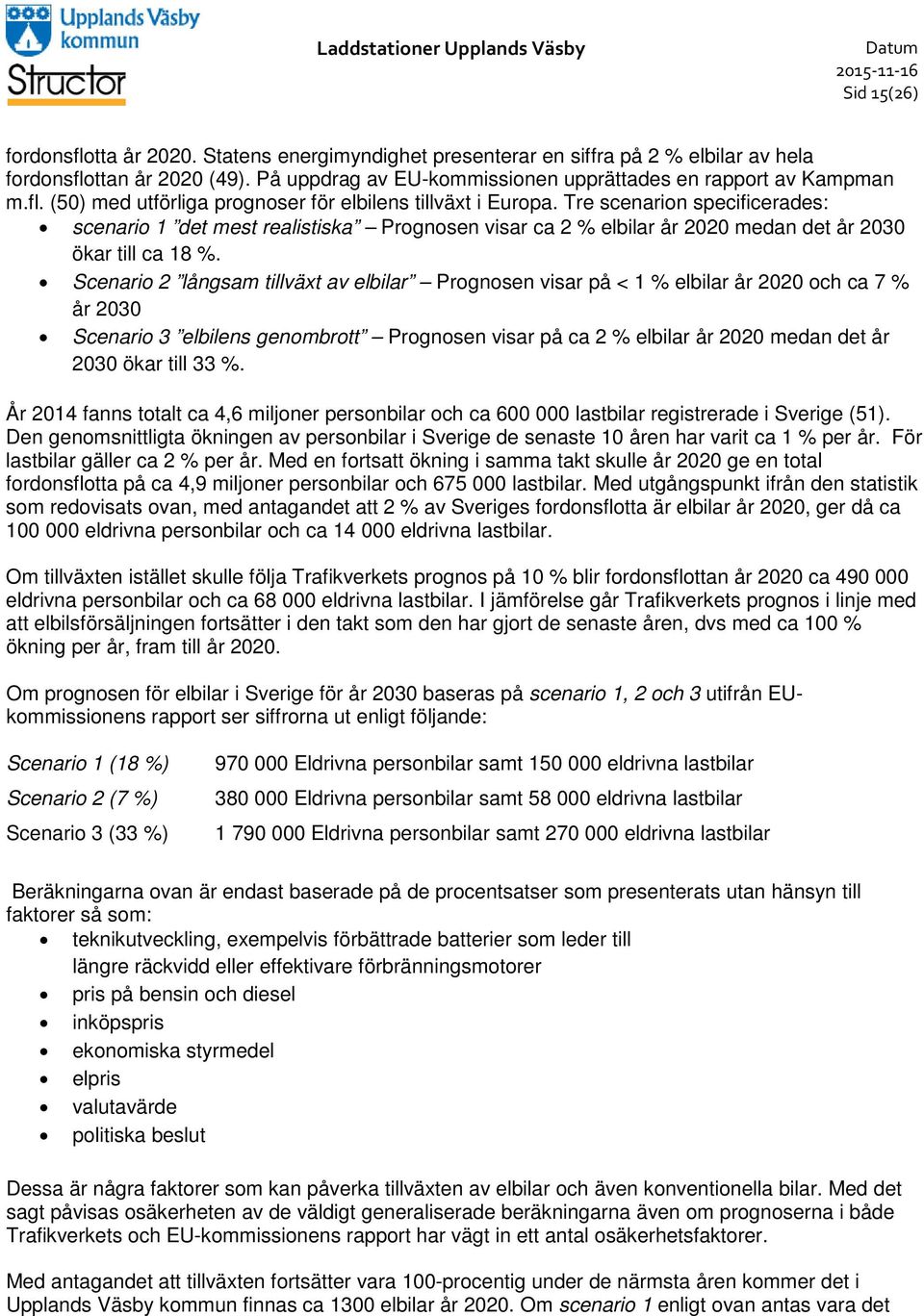 Tre scenarion specificerades: scenario 1 det mest realistiska Prognosen visar ca 2 % elbilar år 2020 medan det år 2030 ökar till ca 18 %.