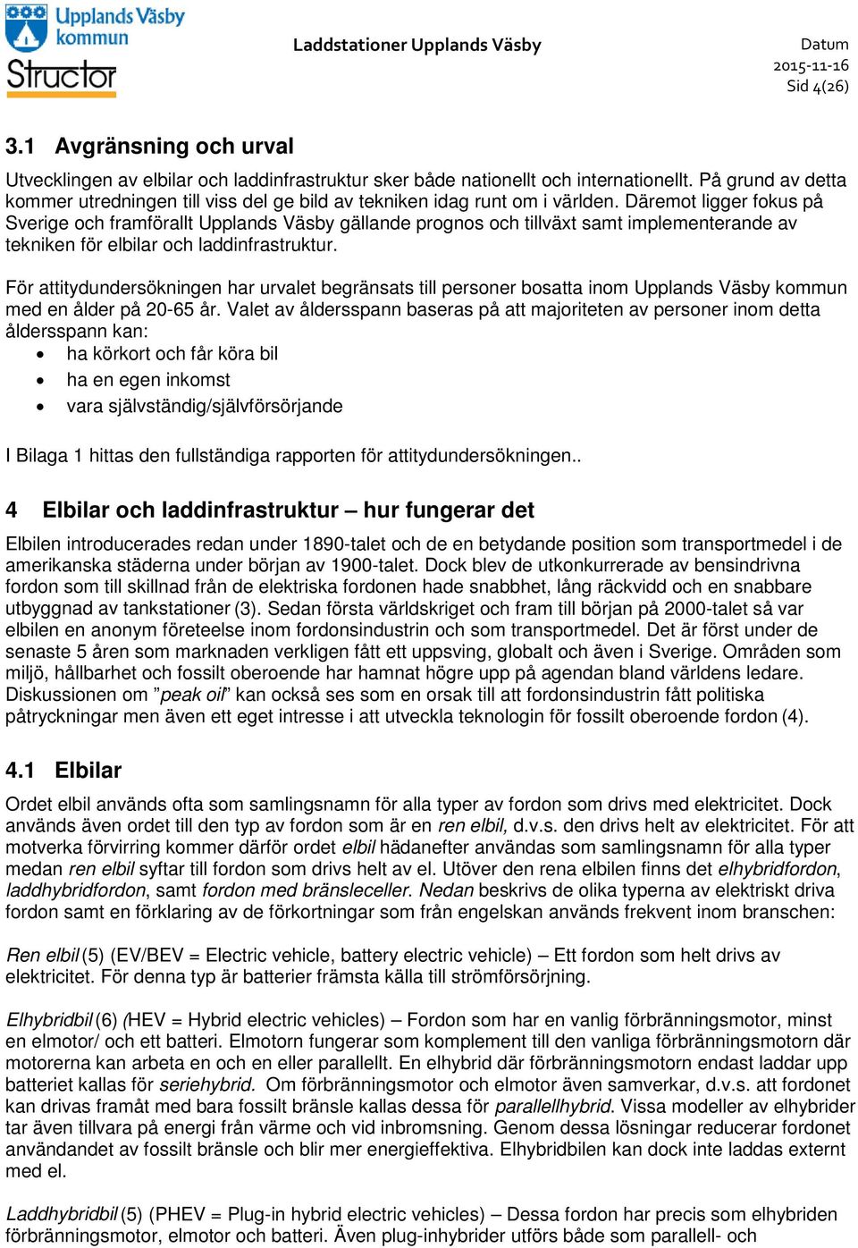 Däremot ligger fokus på Sverige och framförallt Upplands Väsby gällande prognos och tillväxt samt implementerande av tekniken för elbilar och laddinfrastruktur.