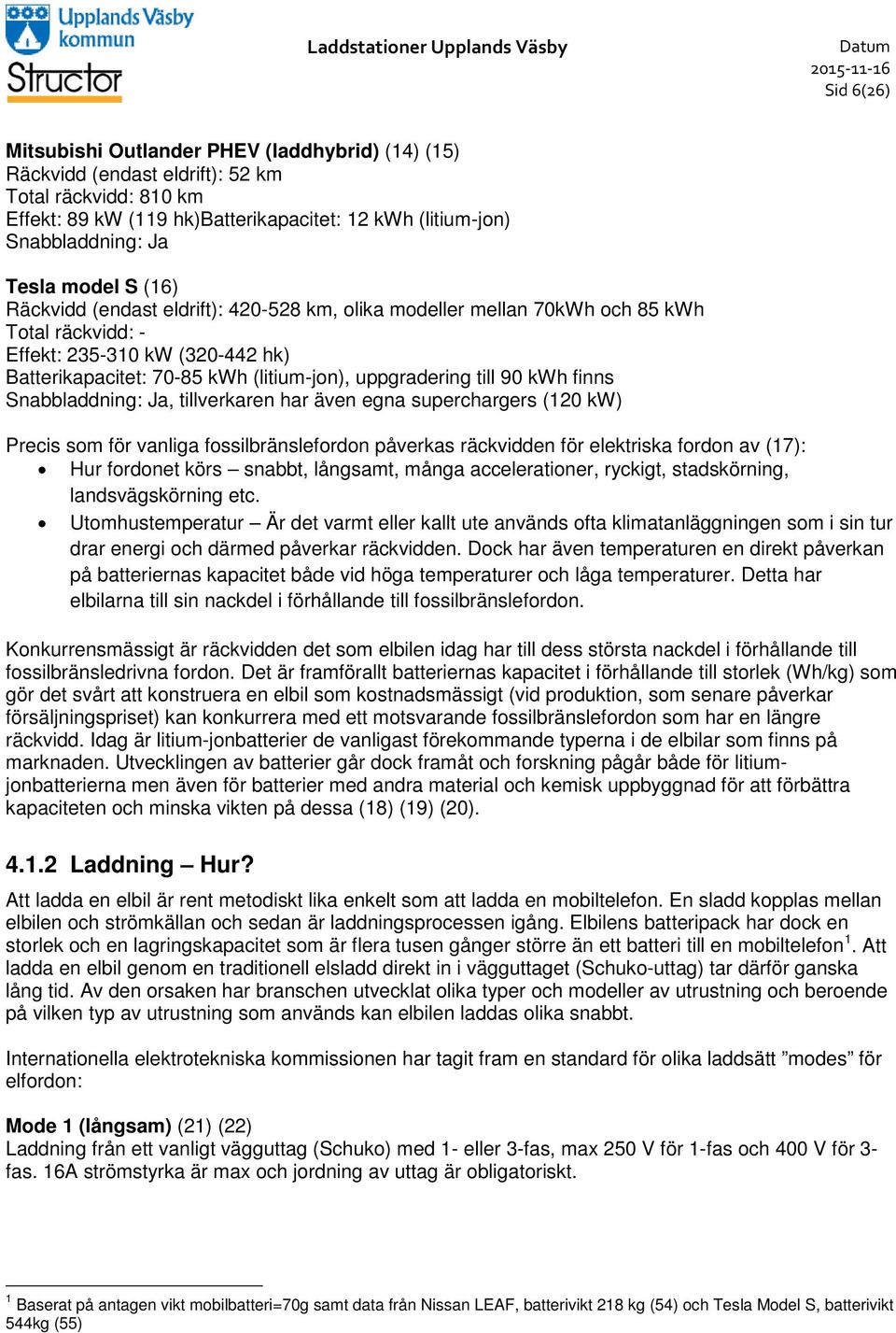 (320-442 hk) Batterikapacitet: 70-85 kwh (litium-jon), uppgradering till 90 kwh finns Snabbladdning: Ja, tillverkaren har även egna superchargers (120 kw) Precis som för vanliga fossilbränslefordon