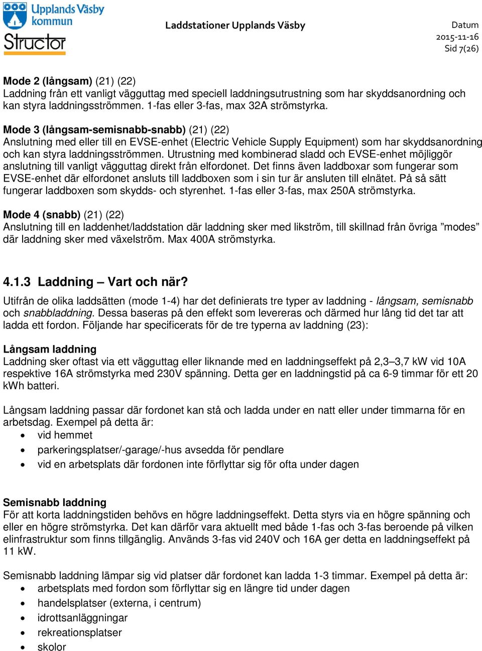 Mode 3 (långsam-semisnabb-snabb) (21) (22) Anslutning med eller till en EVSE-enhet (Electric Vehicle Supply Equipment) som har skyddsanordning och kan styra laddningsströmmen.