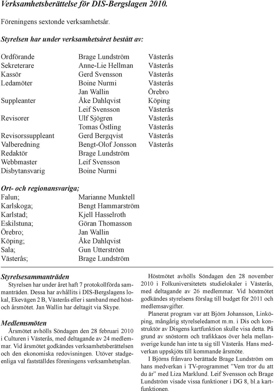 Örebro Suppleanter Åke Dahlqvist Köping Leif Svensson Västerås Revisorer Ulf Sjögren Västerås Tomas Östling Västerås Revisorssuppleant Gerd Bergqvist Västerås Valberedning Bengt-Olof Jonsson Västerås