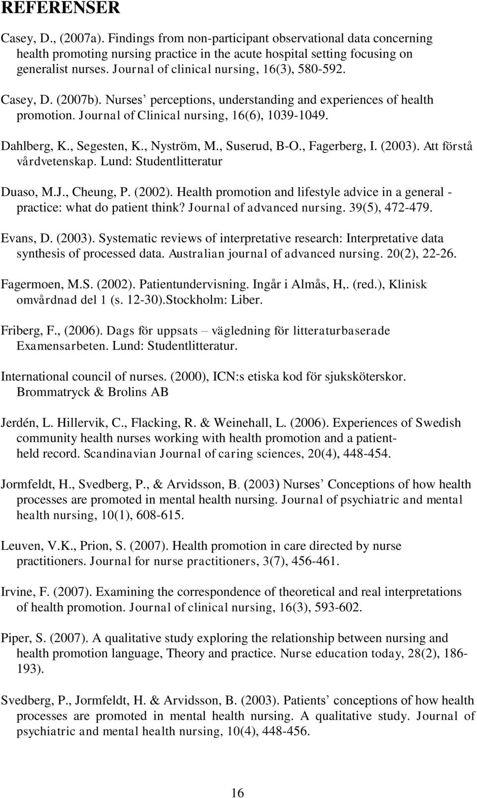 , Segesten, K., Nyström, M., Suserud, B-O., Fagerberg, I. (2003). Att förstå vårdvetenskap. Lund: Studentlitteratur Duaso, M.J., Cheung, P. (2002).