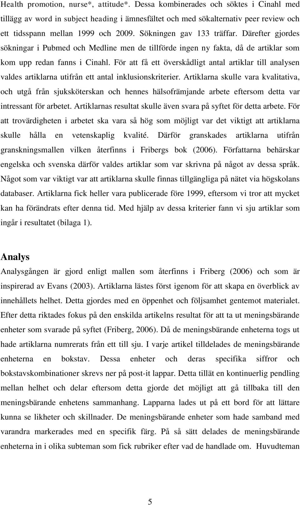 Därefter gjordes sökningar i Pubmed och Medline men de tillförde ingen ny fakta, då de artiklar som kom upp redan fanns i Cinahl.