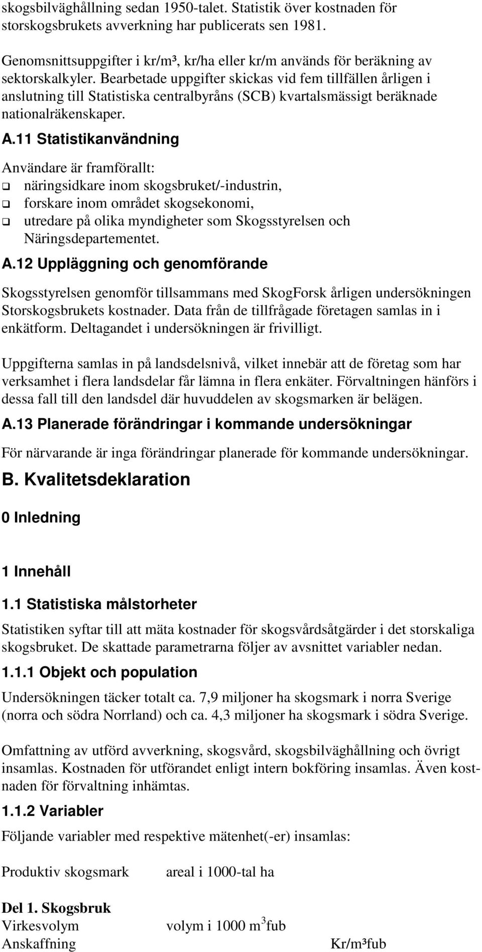 Bearbetade uppgifter skickas vid fem tillfällen årligen i anslutning till Statistiska centralbyråns (SCB) kvartalsmässigt beräknade nationalräkenskaper. A.