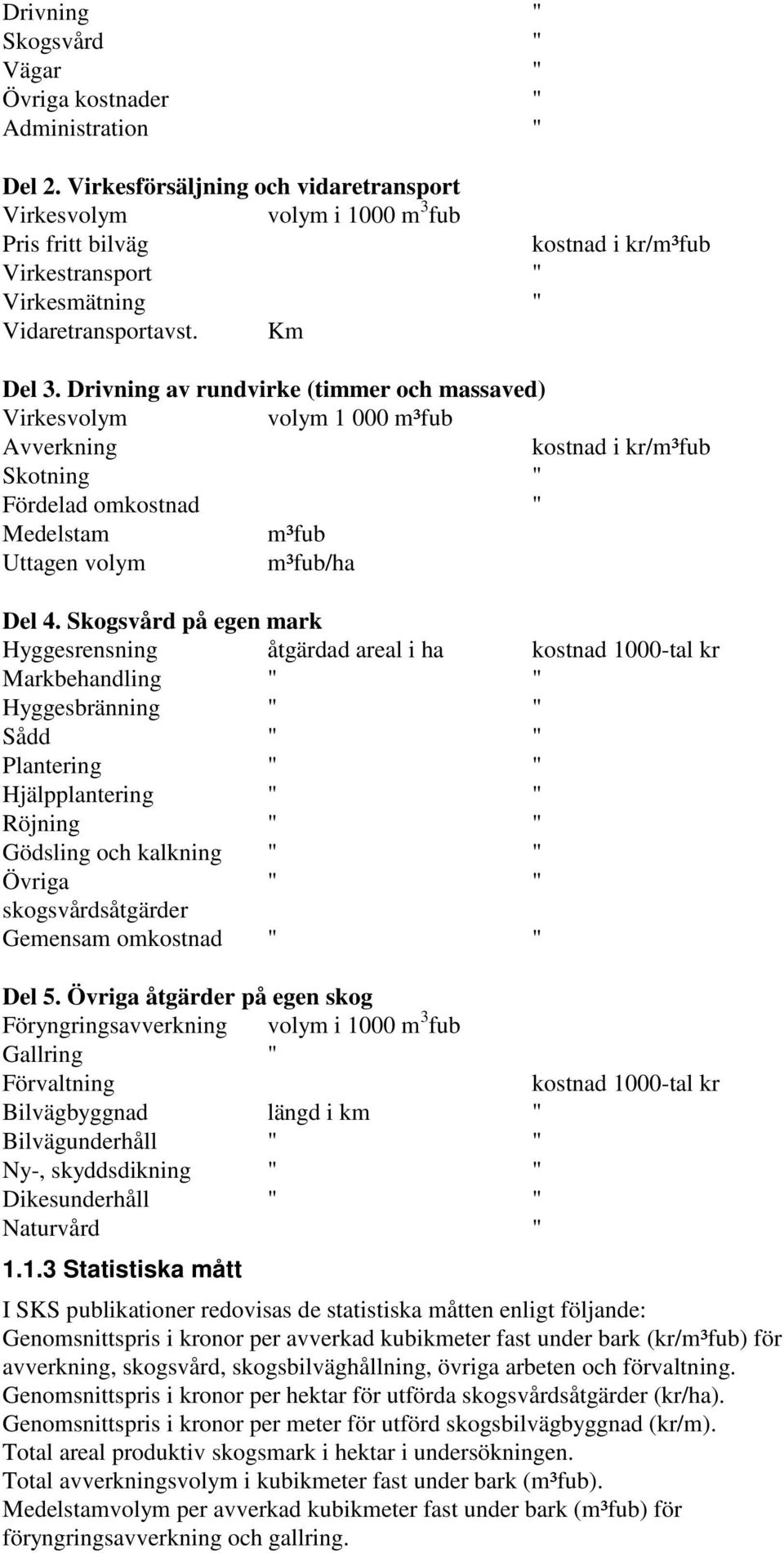 Drivning av rundvirke (timmer och massaved) Virkesvolym volym 1 000 m³fub Avverkning kostnad i kr/m³fub Skotning " Fördelad omkostnad " Medelstam m³fub Uttagen volym m³fub/ha Del 4.