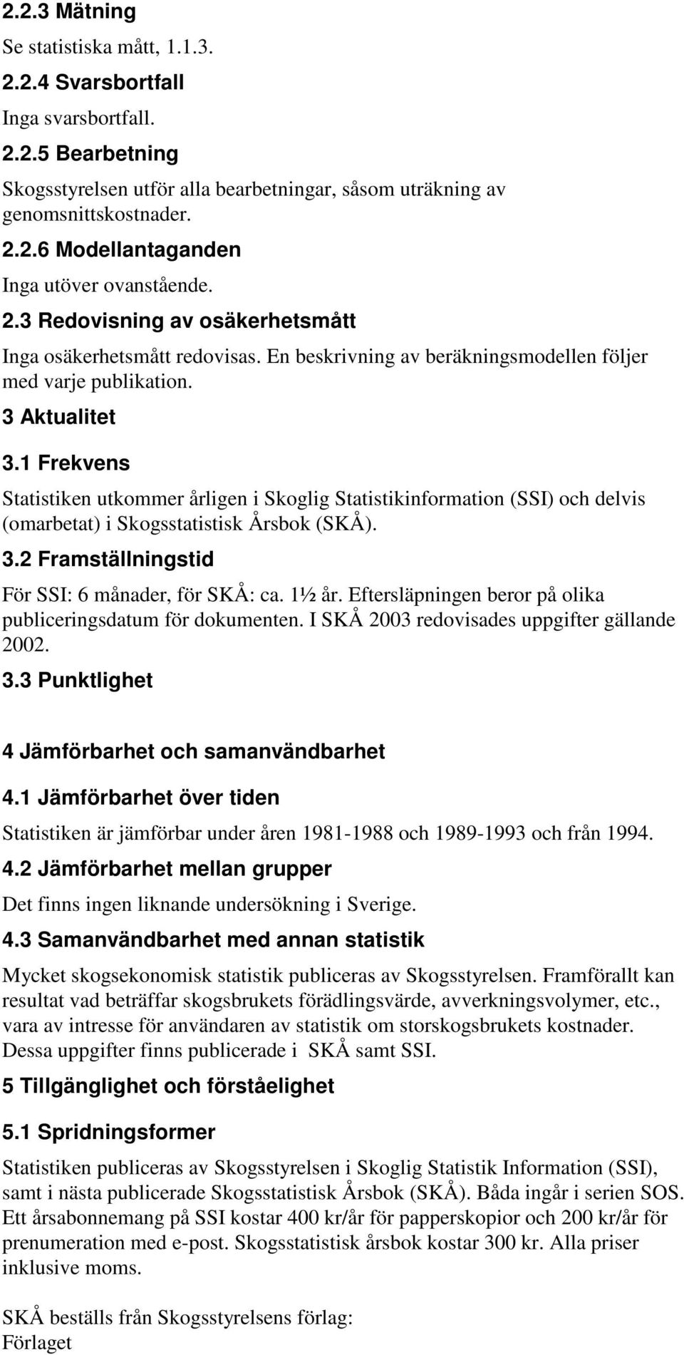 1 Frekvens Statistiken utkommer årligen i Skoglig Statistikinformation (SSI) och delvis (omarbetat) i Skogsstatistisk Årsbok (SKÅ). 3.2 Framställningstid För SSI: 6 månader, för SKÅ: ca. 1½ år.