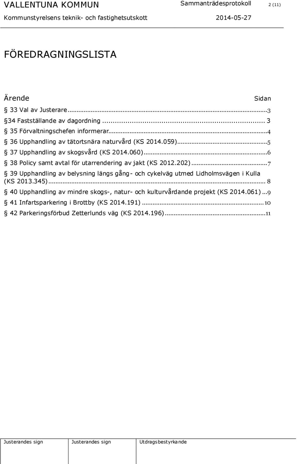 ..6 38 Policy samt avtal för utarrendering av jakt (KS 2012.202)... 7 39 Upphandling av belysning längs gång- och cykelväg utmed Lidholmsvägen i Kulla (KS 2013.