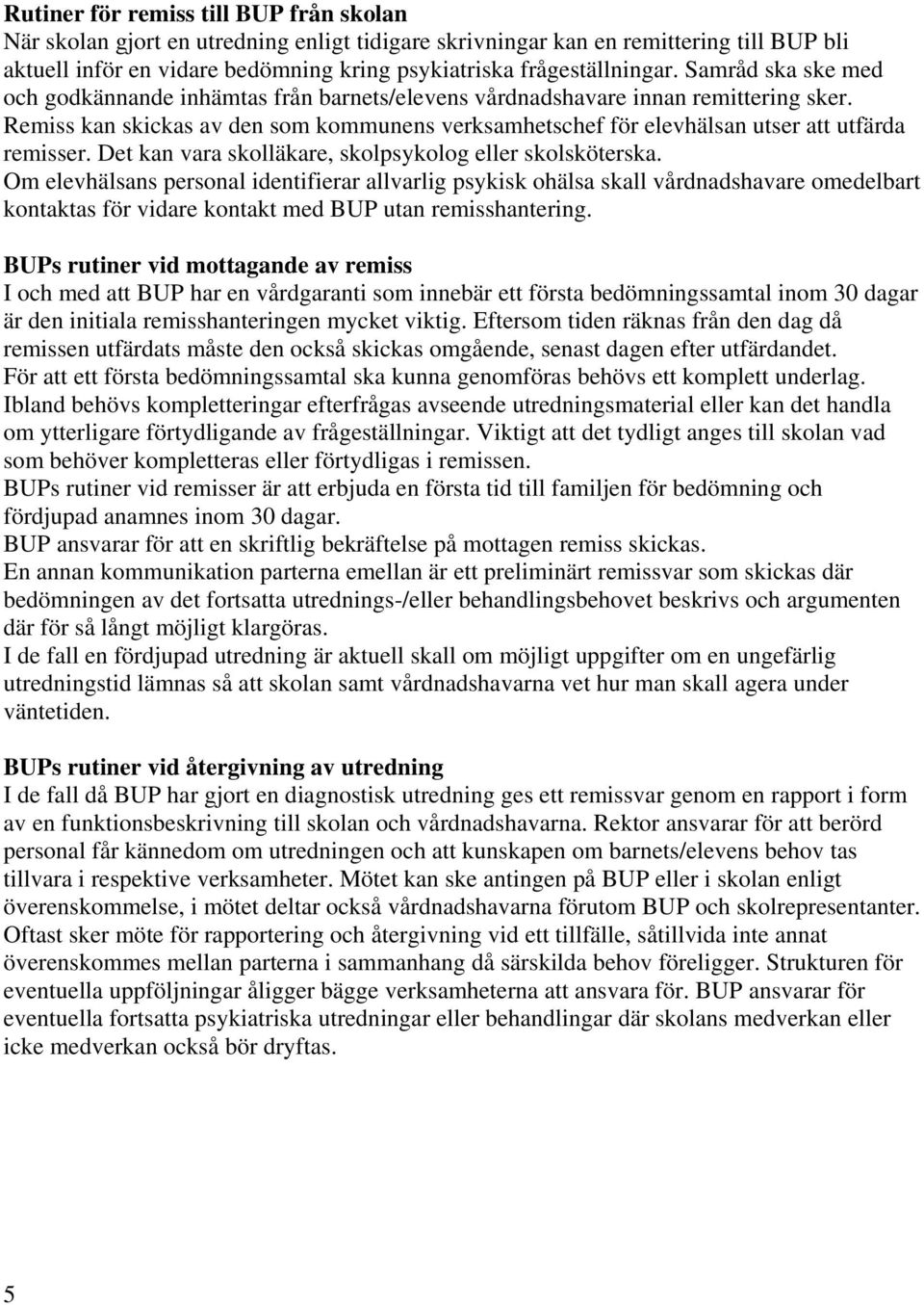 Remiss kan skickas av den som kommunens verksamhetschef för elevhälsan utser att utfärda remisser. Det kan vara skolläkare, skolpsykolog eller skolsköterska.