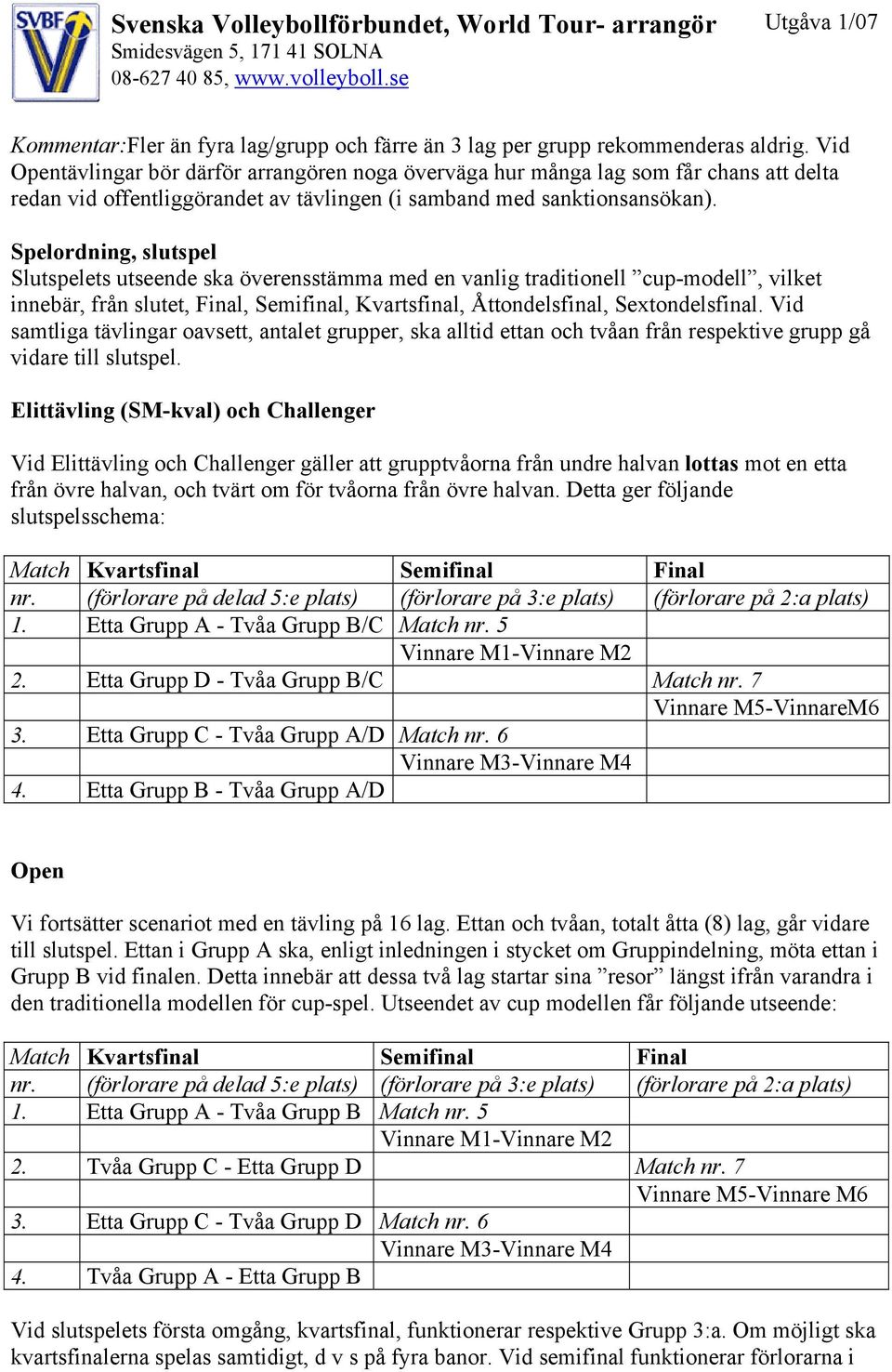 Spelordning, slutspel Slutspelets utseende ska överensstämma med en vanlig traditionell cup-modell, vilket innebär, från slutet, Final, Semifinal, Kvartsfinal, Åttondelsfinal, Sextondelsfinal.