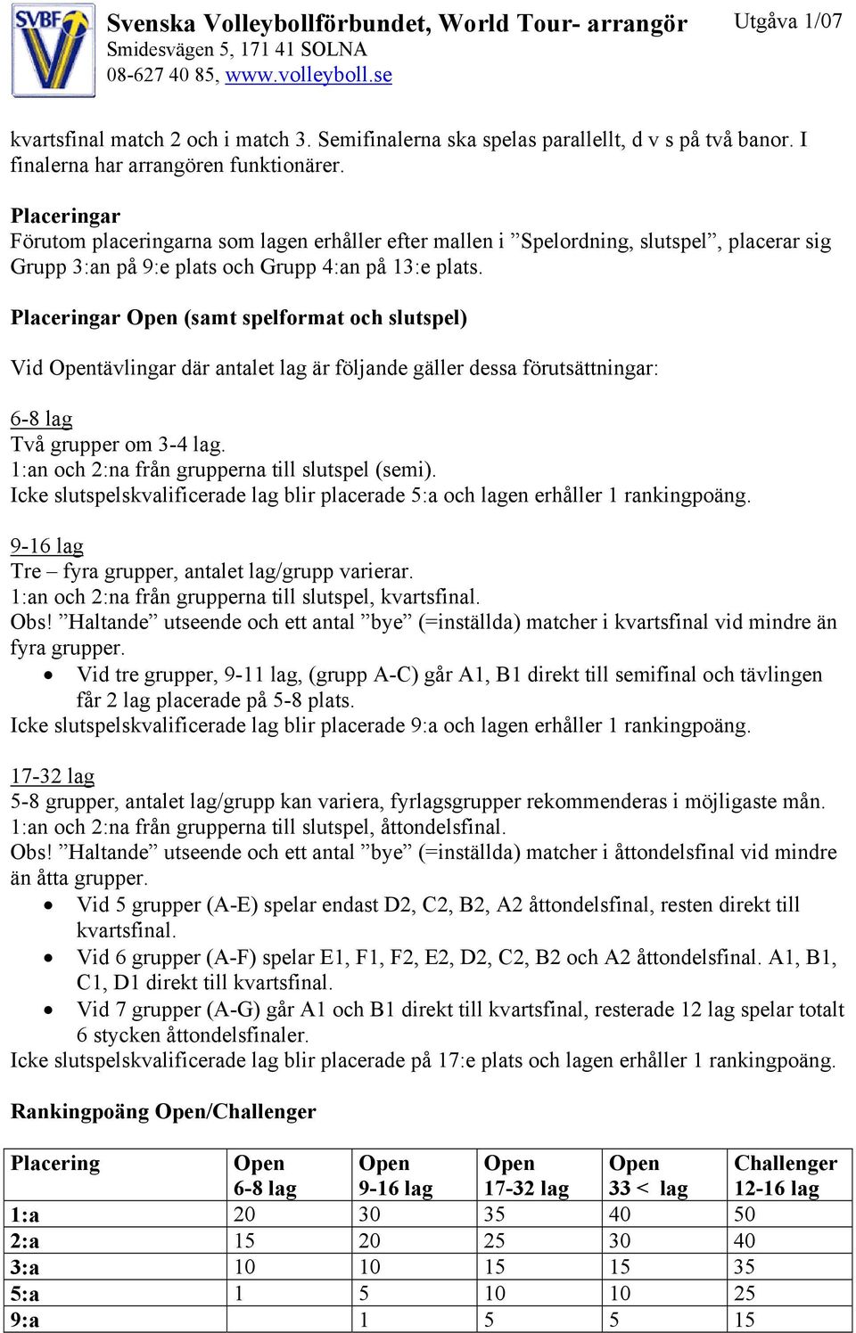 Placeringar (samt spelformat och slutspel) Vid tävlingar där antalet lag är följande gäller dessa förutsättningar: 6-8 lag Två grupper om 3-4 lag. 1:an och 2:na från grupperna till slutspel (semi).