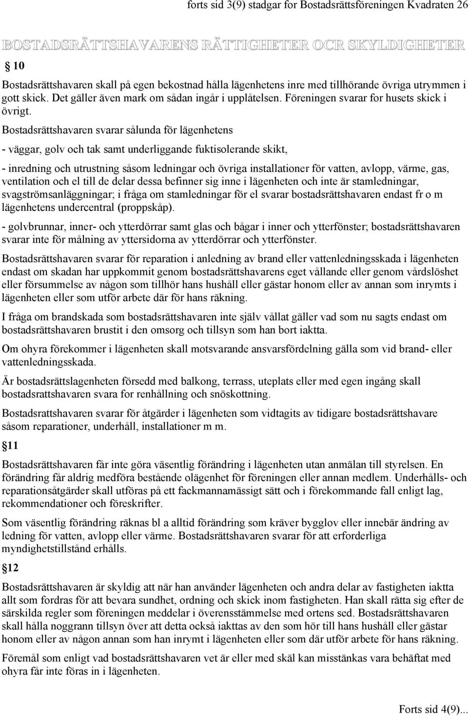 Bostadsrättshavaren svarar sålunda för lägenhetens - väggar, golv och tak samt underliggande fuktisolerande skikt, - inredning och utrustning såsom ledningar och övriga installationer för vatten,