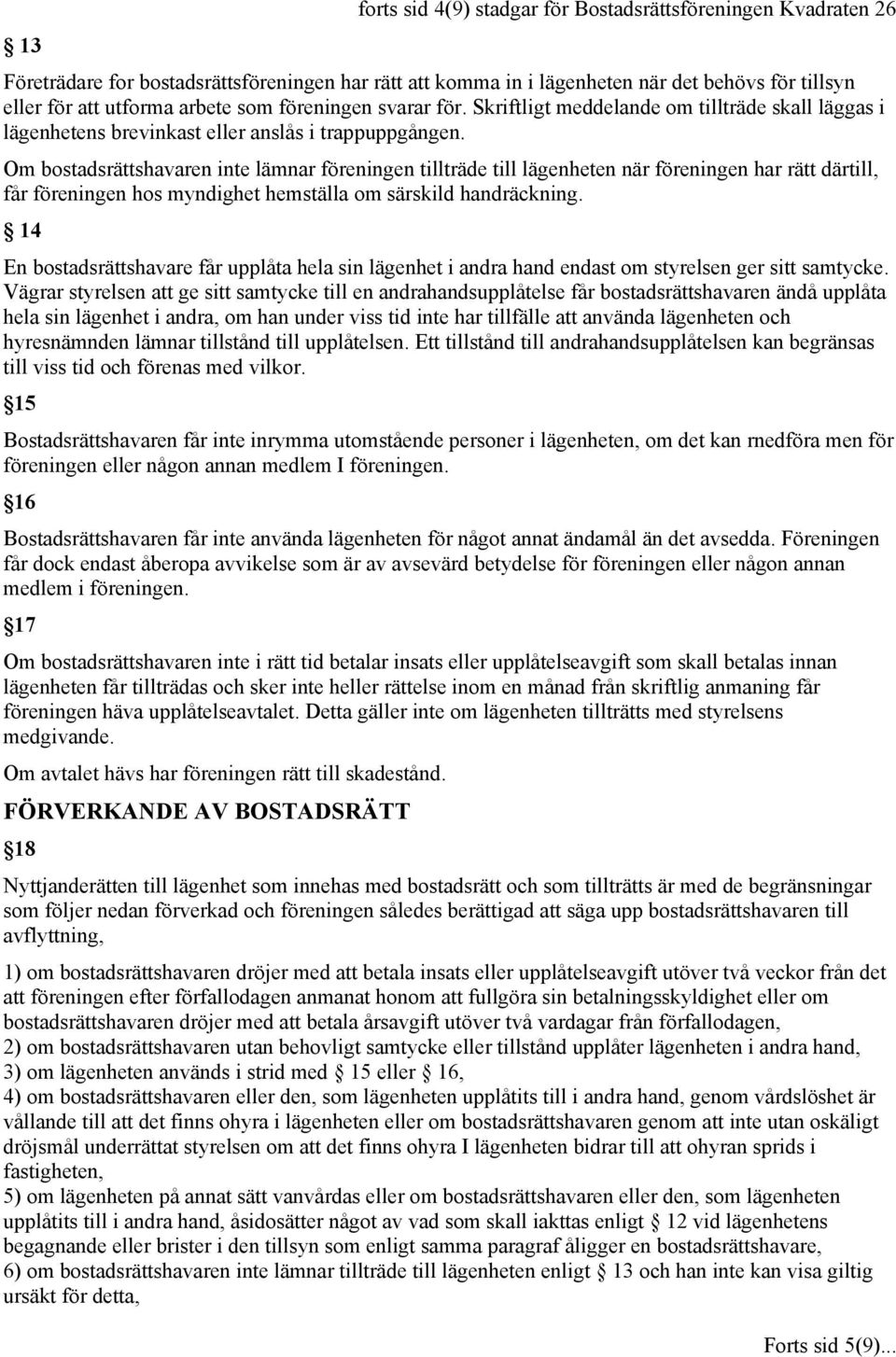 Om bostadsrättshavaren inte lämnar föreningen tillträde till lägenheten när föreningen har rätt därtill, får föreningen hos myndighet hemställa om särskild handräckning.