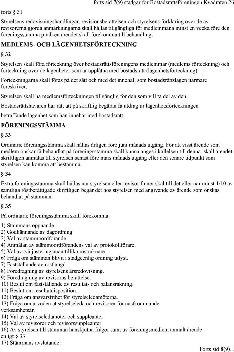 MEDLEMS- OCH LÄGENHETSFÖRTECKNING 32 Styrelsen skall föra förteckning över bostadsrättsföreningens medlemmar (medlems förteckning) och förteckning över de lägenheter som är upplåtna med bostadsrätt