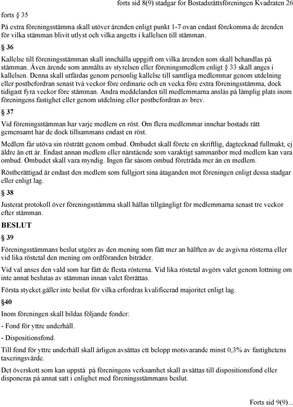 Även ärende som anmälts av styrelsen eller föreningsmedlem enligt 33 skall anges i kallelsen.