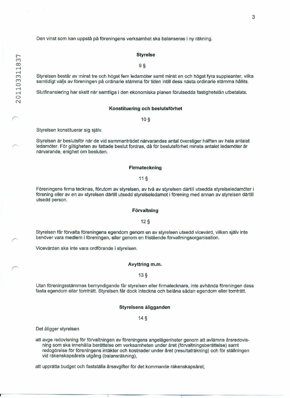 intill dess nästa rdinarie stämma hållits. Slutfinansiering har skett nar samtliga i den eknmiska planen förutsedda fastighetslån utbetalats.